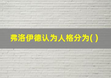 弗洛伊德认为人格分为( )